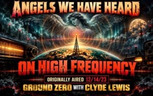 Angels We Have Heard on High Frequency – Ground Zero with Clyde Lewis